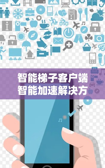 智能梯子客户端智能加速解决方案