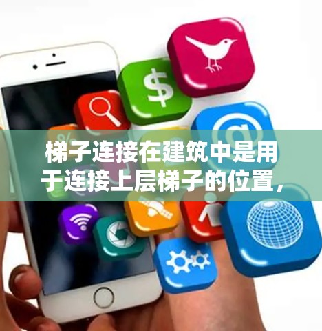 梯子连接在建筑中是用于连接上层梯子的位置，确保建筑物的稳定性，防止滑落或倾斜。以下是梯子连接的详细信息