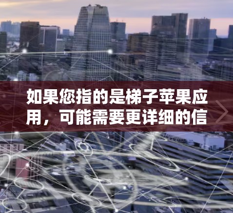 如果您指的是梯子苹果应用，可能需要更详细的信息。请提供更多细节，以便我能更好地帮助您