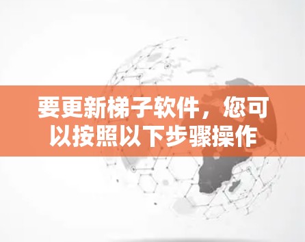 要更新梯子软件，您可以按照以下步骤操作