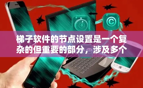 梯子软件的节点设置是一个复杂的但重要的部分，涉及多个步骤和操作。以下是对节点设置的详细分析和步骤指南