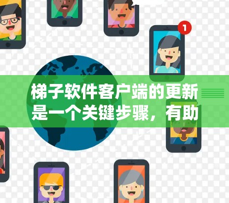 梯子软件客户端的更新是一个关键步骤，有助于维护和修复系统。以下是详细的更新步骤和注意事项