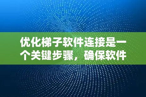 优化梯子软件连接是一个关键步骤，确保软件能够安全、高效地连接第三方服务。以下是详细的优化步骤