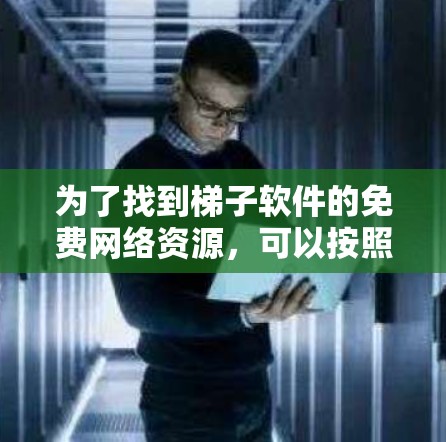 为了找到梯子软件的免费网络资源，可以按照以下步骤进行