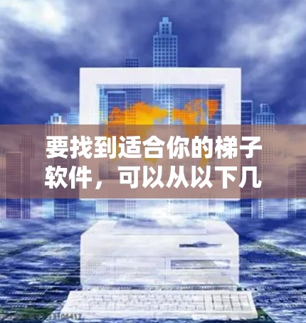 要找到适合你的梯子软件，可以从以下几个方面入手