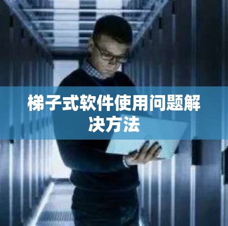 梯子式软件使用问题解决方法