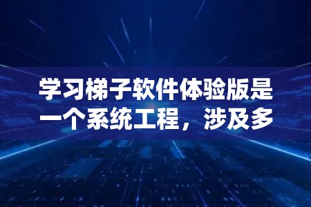 学习梯子软件体验版是一个系统工程，涉及多个方面，从理论到实践，逐步提升技能。以下是详细的步骤指南