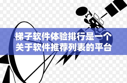 梯子软件体验排行是一个关于软件推荐列表的平台，通常用来帮助用户根据他们的需求选择适合的软件。以下是一个基于合理分析的梯子软件体验排行推荐