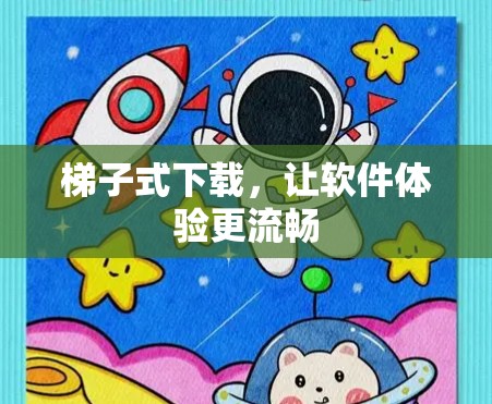 梯子式下载，让软件体验更流畅