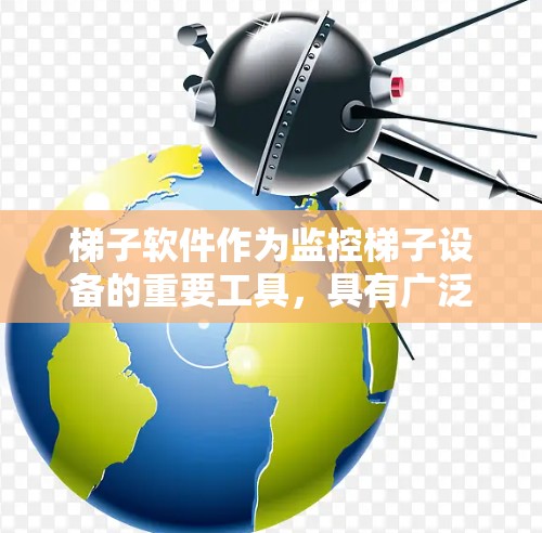 梯子软件作为监控梯子设备的重要工具，具有广泛的应用价值。以下是梯子软件详细的功能分析