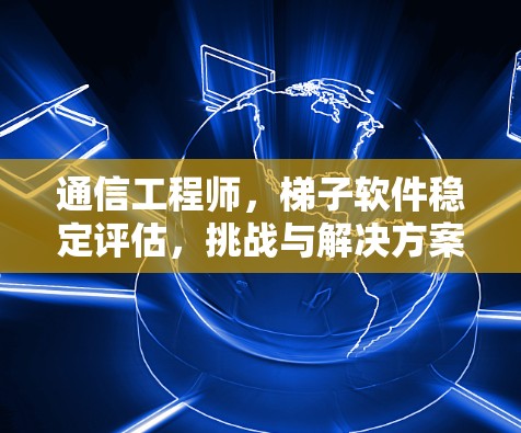 通信工程师，梯子软件稳定评估，挑战与解决方案
