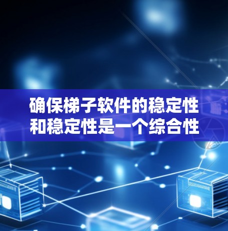 确保梯子软件的稳定性和稳定性是一个综合性的任务，需要从多个方面入手。以下是一个详细的步骤指南