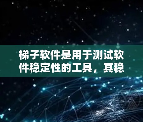 梯子软件是用于测试软件稳定性的工具，其稳定性检测主要涉及以下几个方面