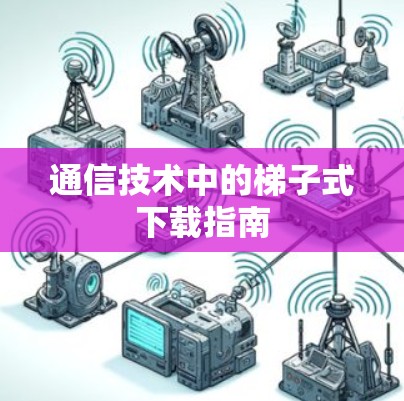 通信技术中的梯子式下载指南