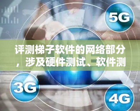 评测梯子软件的网络部分，涉及硬件测试、软件测试、性能测试和用户测试。以下是详细的评测步骤和注意事项