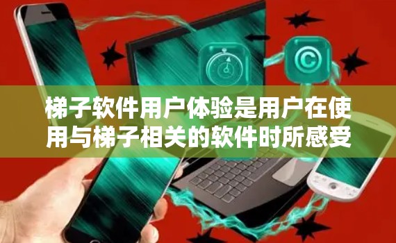 梯子软件用户体验是用户在使用与梯子相关的软件时所感受到的高效、安全和易用性。以下是对梯子软件用户体验的详细分析和建议