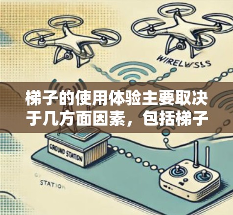 梯子的使用体验主要取决于几方面因素，包括梯子的材质、长度、角度、安全性和使用场景等。以下是一些梯子使用体验的常见因素和注意事项