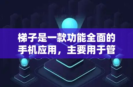 梯子是一款功能全面的手机应用，主要用于管理设备和应用，同时提供多种通知和提醒功能。以下是梯子的主要功能和步骤指南