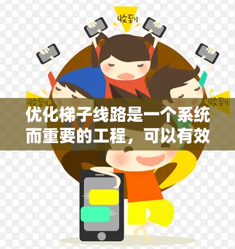 优化梯子线路是一个系统而重要的工程，可以有效减少线路长度、减少交叉、优化连接方式和信号连接，从而提高安全性和效率。以下是优化梯子线路的详细步骤