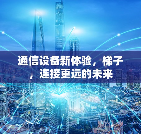 通信设备新体验，梯子，连接更远的未来