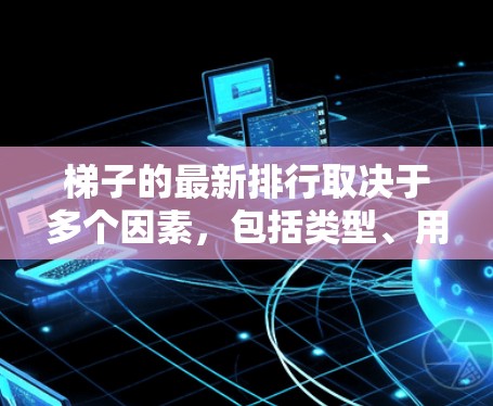 梯子的最新排行取决于多个因素，包括类型、用途、材质、稳定性、耐用性、价格和适用场景等。以下是对梯子的综合排名