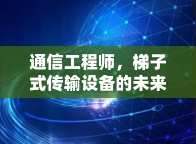 通信工程师，梯子式传输设备的未来