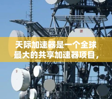 天际加速器是一个全球最大的共享加速器项目，旨在为全球用户提供一个安全、开放的加速网络。加速器的加速测试是一个重要的环节，确保加速器能够满足用户和项目的需求。以下是关于天际加速器加速测试的一些关键点