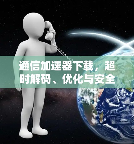 通信加速器下载，超时解码、优化与安全指南