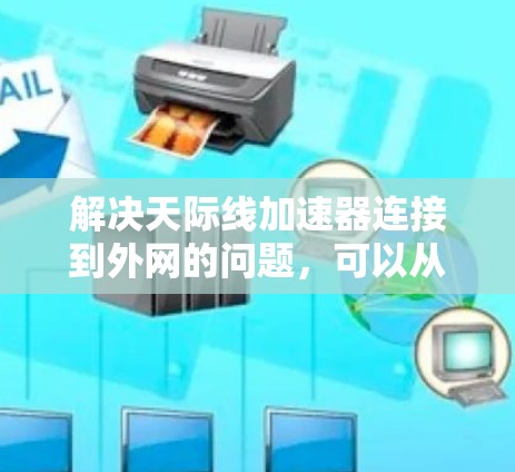 解决天际线加速器连接到外网的问题，可以从以下几个步骤入手
