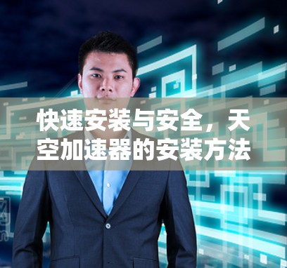 快速安装与安全，天空加速器的安装方法解析