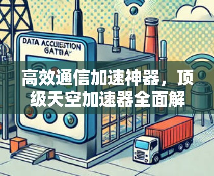 高效通信加速神器，顶级天空加速器全面解析