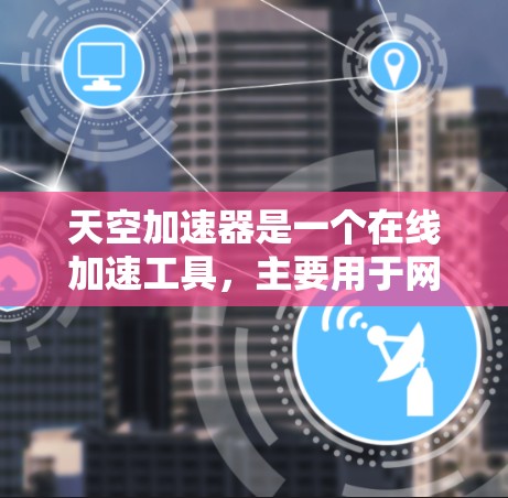 天空加速器是一个在线加速工具，主要用于网页浏览和视频流的加速。以下是一些天空加速器的下载地址和使用指南