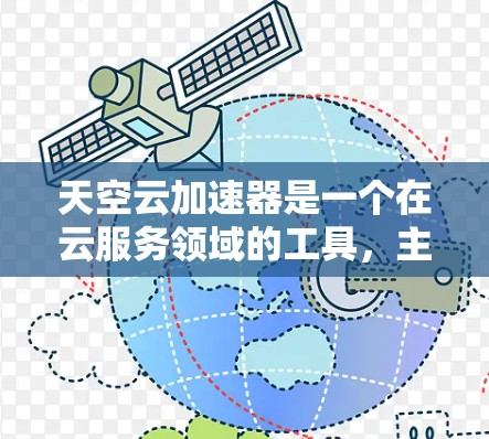 天空云加速器是一个在云服务领域的工具，主要用于提高数据传输速度。在海外网络环境中，它如何运作和应用需要考虑以下几个方面