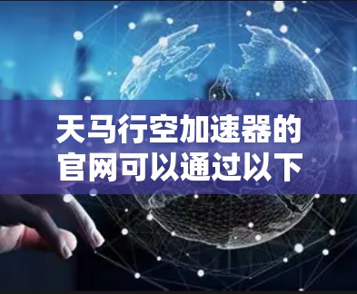 天马行空加速器的官网可以通过以下方式访问