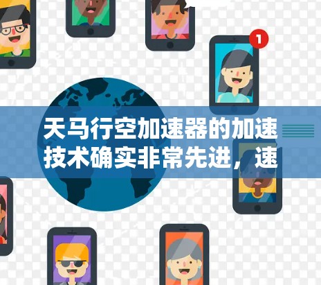 天马行空加速器的加速技术确实非常先进，速度优化是其核心功能之一。以下是对该加速器速度优化的详细分析