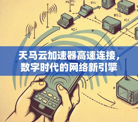 天马云加速器高速连接，数字时代的网络新引擎