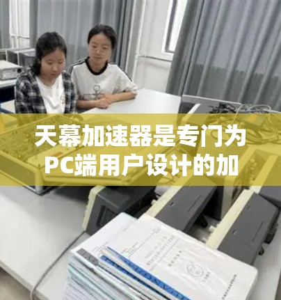 天幕加速器是专门为PC端用户设计的加速工具，旨在帮助用户更快地访问互联网资源。以下是关于天幕加速器的详细信息
