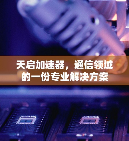 天启加速器，通信领域的一份专业解决方案