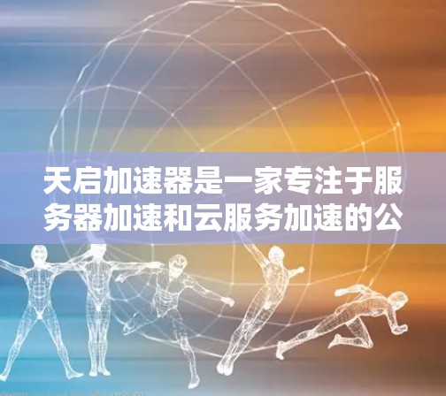 天启加速器是一家专注于服务器加速和云服务加速的公司，如果你需要使用其海外服务器，可以参考以下步骤来配置和部署