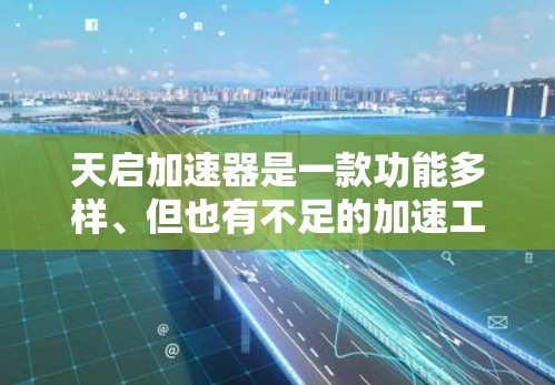 天启加速器是一款功能多样、但也有不足的加速工具。以下是对它的评测
