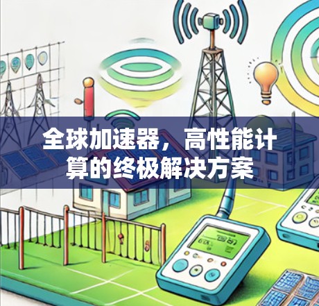 全球加速器，高性能计算的终极解决方案