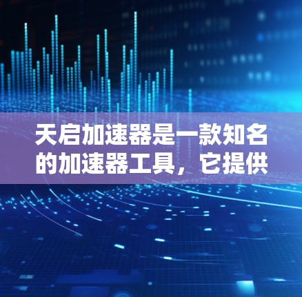 天启加速器是一款知名的加速器工具，它提供多种加速方案，包括非付费版和付费版。如果你指的是天启加速器的外网版本，通常可以通过以下方式查找和下载