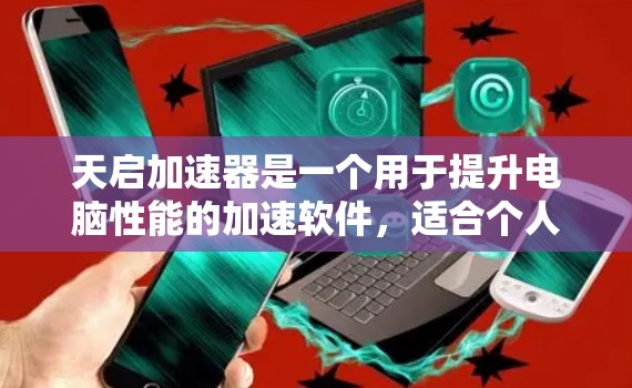 天启加速器是一个用于提升电脑性能的加速软件，适合个人用户使用。以下是下载和使用天启加速器的步骤
