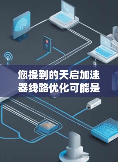 您提到的天启加速器线路优化可能是指加快车辆加速性能的加速器系统在加速过程中出现的优化问题。通常，加速器系统包括减速带、弯道、减速带等设备，这些设备需要在优化后能够更好地控制车辆运行，提高加速性能