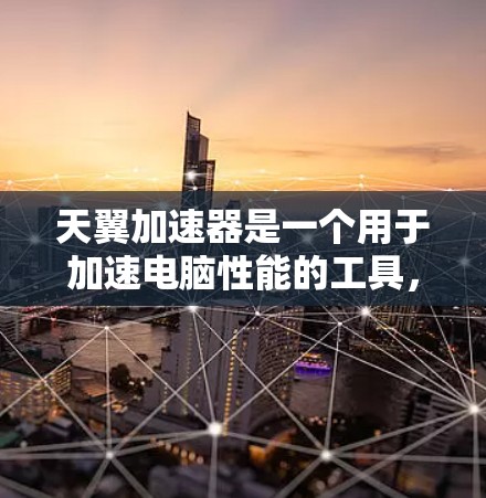 天翼加速器是一个用于加速电脑性能的工具，主要功能包括网络加速和后台任务加速。以下是详细的使用指南