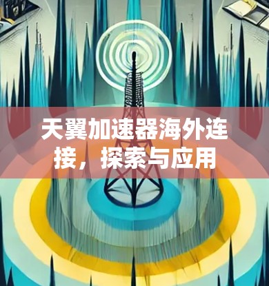 天翼加速器海外连接，探索与应用