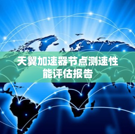 天翼加速器节点测速性能评估报告