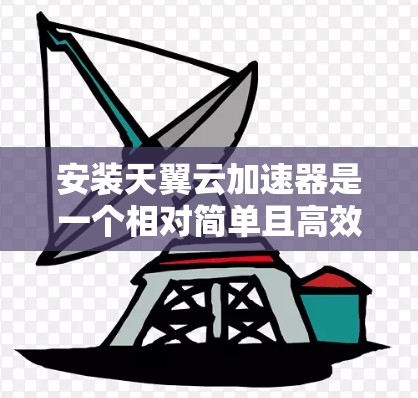 安装天翼云加速器是一个相对简单且高效的工具，适合经常下载和运行软件的用户。以下是一个详细且有序的安装步骤指南