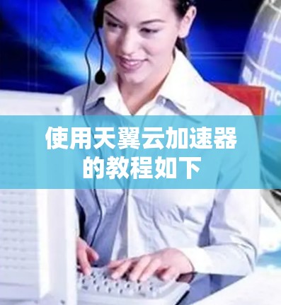 使用天翼云加速器的教程如下