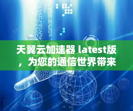 天翼云加速器 latest版，为您的通信世界带来更高效的数据传输